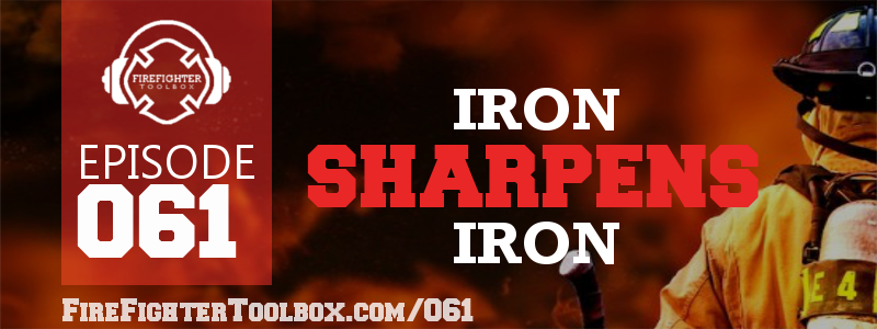 061 - Iron Sharpens Iron | FireFighterToolBox